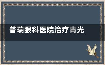 普瑞眼科医院治疗青光眼好吗？青光眼普瑞眼科技术好 可以放心去他们家的！